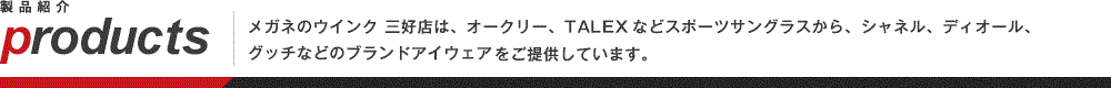 メガネのウインク 三好店は、オークリー、TALEXなどスポーツサングラスから、シャネル、ディオール、
グッチなどのブランドアイウェアをご提供しています。